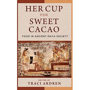 University of Texas Press Her Cup for Sweet Cacao: Food in Ancient Maya Society University of Texas Press Her Cup for Sweet Cacao: Food in Ancient Maya Society