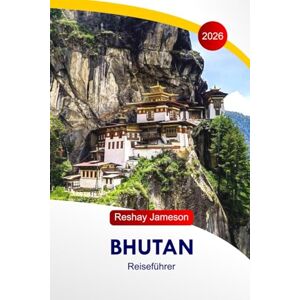 Jameson, Reshay Bhutan Reiseführer 2026: Erkunden Sie die Sehenswürdigkeiten des Himalaya am östlichen Rand, die buddhistische Kultur, Festungen, Klöster, Essen, lokale Einblicke und perfekte Reiserouten in Südasien Jameson, Reshay Bhutan Reiseführer 2026: Erkunden Sie die Sehenswürdigkeiten des Himalaya am östlichen Rand, die buddhistische Kultur, Festungen, Klöster, Essen, lokale Einblicke und perfekte Reiserouten in Südasien