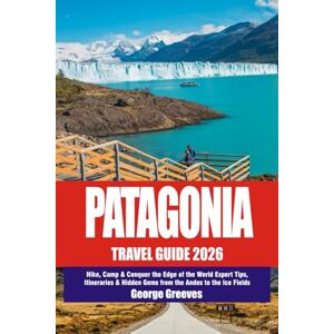 Greeves, George Patagonia Explorer’s Travel Guide 2026: Hike, Camp & Conquer the Edge of the World — Expert Tips, Itineraries & Hidden Gems from the Andes to the Ice Fields Greeves, George Patagonia Explorer’s Travel Guide 2026: Hike, Camp & Conquer the Edge of the World — Expert Tips, Itineraries & Hidden Gems from the Andes to the Ice Fields