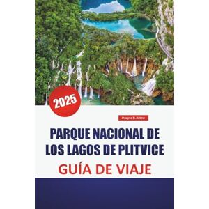 Askew, Dwayne B. PARQUE NACIONAL DE LOS LAGOS DE PLITVICE GUÍA DE VIAJE 2025: Explore la maravilla natural de Croacia con consejos de expertos, senderos pintorescos y lugares destacados imperdibles Askew, Dwayne B. PARQUE NACIONAL DE LOS LAGOS DE PLITVICE GUÍA DE VIAJE 2025: Explore la maravilla natural de Croacia con consejos de expertos, senderos pintorescos y lugares destacados imperdibles