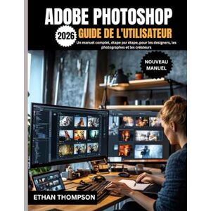 Thompson, Ethan ADOBE PHOTOSHOP GUIDE DE L'UTILISATEUR 2026 Thompson, Ethan ADOBE PHOTOSHOP GUIDE DE L'UTILISATEUR 2026