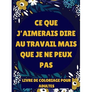 Bidart, Patrick Ce Que J'aimerais Dire Au Travail Mais Que Je Ne Peux Pas: Livre De Coloriage Anti-Stress Pour Adultes Avec Des Jurons Drôles Cadeau Humoristique Sarcastique Pour Vos Amis, Collègues et Famille Bidart, Patrick Ce Que J'aimerais Dire Au Travail Mais Que Je Ne Peux Pas: Livre De Coloriage Anti-Stress Pour Adultes Avec Des Jurons Drôles Cadeau Humoristique Sarcastique Pour Vos Amis, Collègues et Famille