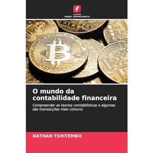 TSHITEMBO, NATHAN O mundo da contabilidade financeira: Compreender as teorias contabilísticas e algumas das transacções mais comuns TSHITEMBO, NATHAN O mundo da contabilidade financeira: Compreender as teorias contabilísticas e algumas das transacções mais comuns
