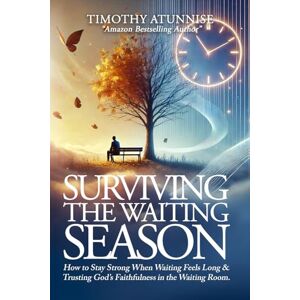 Atunnise, Timothy Surviving the Waiting Season: How to Stay Strong When Waiting Feels Long & Trusting God’s Faithfulness in the Waiting Room Atunnise, Timothy Surviving the Waiting Season: How to Stay Strong When Waiting Feels Long & Trusting God’s Faithfulness in the Waiting Room