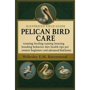 RAVENWOOD, WELLESLEY E.M. PELICAN BIRD: training feeding taming housing bonding behavior diet health tips pet owners beginners and advanced bird lovers RAVENWOOD, WELLESLEY E.M. PELICAN BIRD: training feeding taming housing bonding behavior diet health tips pet owners beginners and advanced bird lovers