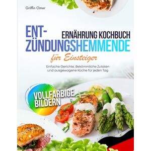 Griffin Entzündungshemmende Ernährung Kochbuch für Einsteiger: Einfache Gerichte, Bekömmliche Zutaten und ausgewogene Küche für jeden Tag Griffin Entzündungshemmende Ernährung Kochbuch für Einsteiger: Einfache Gerichte, Bekömmliche Zutaten und ausgewogene Küche für jeden Tag