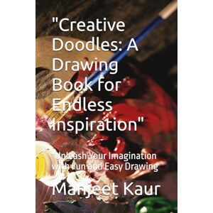 Kaur, Mrs. Manjeet Creative Doodles: A Drawing Book for Endless Inspiration": "Unleash Your Imagination with Fun and Easy Drawing Kaur, Mrs. Manjeet Creative Doodles: A Drawing Book for Endless Inspiration": "Unleash Your Imagination with Fun and Easy Drawing