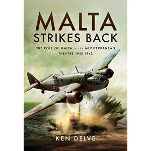 Delve, Ken Malta Strikes Back: The Role of Malta in the Mediterranean Theatre 1940-1942 Delve, Ken Malta Strikes Back: The Role of Malta in the Mediterranean Theatre 1940-1942