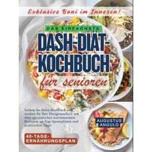 Angulo, Augustus DAS EINFACHSTE DASH-DIÄT-KOCHBUCH FÜR SENIOREN: Senken Sie Ihren Blutdruck und stärken Sie Ihre Herzgesundheit mit über 150 einfachen natriumarmen Rezepten, 40-Tage-Speiseplänen und praktischen Tipps Angulo, Augustus DAS EINFACHSTE DASH-DIÄT-KOCHBUCH FÜR SENIOREN: Senken Sie Ihren Blutdruck und stärken Sie Ihre Herzgesundheit mit über 150 einfachen natriumarmen Rezepten, 40-Tage-Speiseplänen und praktischen Tipps