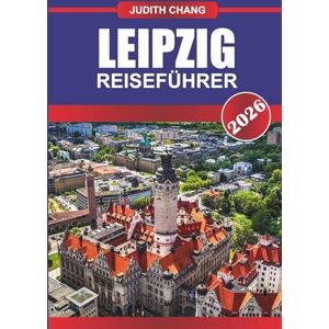 CHANG, JUDITH LEIPZIG REISEFÜHRER 2026: Erkunden Sie Veranstaltungsorte, historische Kirchen und Kulturmuseen in Ostdeutschland CHANG, JUDITH LEIPZIG REISEFÜHRER 2026: Erkunden Sie Veranstaltungsorte, historische Kirchen und Kulturmuseen in Ostdeutschland