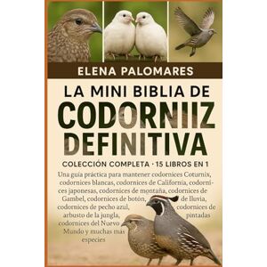 Palomares, Elena LA MINI BIBLIA DE CODORNIZ DEFINITIVA: COLECCIÓN COMPLETA 15 LIBROS EN 1: Una guía práctica para mantener codornices Coturnix, codornices blancas, ... de montaña, codornices de Gambel... Palomares, Elena LA MINI BIBLIA DE CODORNIZ DEFINITIVA: COLECCIÓN COMPLETA 15 LIBROS EN 1: Una guía práctica para mantener codornices Coturnix, codornices blancas, ... de montaña, codornices de Gambel...