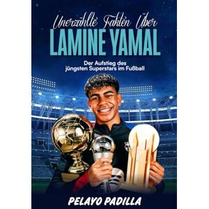 PADILLA, PELAYO UNERZÄHLTE FAKTEN ÜBER LAMINE YAMAL: Der Aufstieg des jüngsten Superstars im Fußball PADILLA, PELAYO UNERZÄHLTE FAKTEN ÜBER LAMINE YAMAL: Der Aufstieg des jüngsten Superstars im Fußball