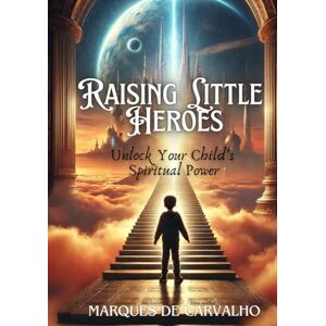 de Carvalho, Marques Raising Little Heroes: Ancient Wisdom Meets Mindful Parenting to Awaken the Hero Within Your Child de Carvalho, Marques Raising Little Heroes: Ancient Wisdom Meets Mindful Parenting to Awaken the Hero Within Your Child