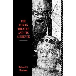Beacham, Richard C. The Roman Theatre and its Audience Beacham, Richard C. The Roman Theatre and its Audience