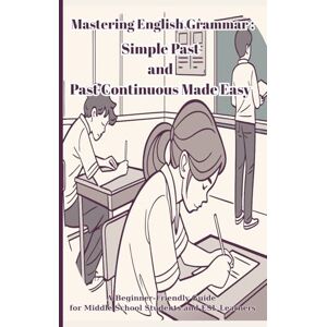 Print, Agarutan Mastering English Grammar: Simple Past and Past Continuous Made Easy: A Beginner-Friendly Guide for Middle School Students and ESL Learners Print, Agarutan Mastering English Grammar: Simple Past and Past Continuous Made Easy: A Beginner-Friendly Guide for Middle School Students and ESL Learners