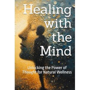 Lynn, P Healing with the Mind: Unlocking the Power of Thought for Natural Wellness Lynn, P Healing with the Mind: Unlocking the Power of Thought for Natural Wellness
