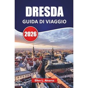 Alvarez, Ellen L. DRESDA GUIDA DI VIAGGIO 2026: Le migliori cose da fare, l'architettura barocca, i musei, le passeggiate sul fiume, la cucina locale e i consigli di ... il gioiello ricostruito della Germania Alvarez, Ellen L. DRESDA GUIDA DI VIAGGIO 2026: Le migliori cose da fare, l'architettura barocca, i musei, le passeggiate sul fiume, la cucina locale e i consigli di ... il gioiello ricostruito della Germania