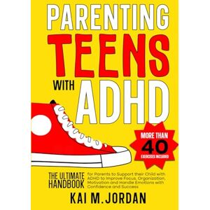 M. Jordan, Kai Parenting Teens with ADHD: The Ultimate Handbook for Parents to support their Child with ADHD to Improve Focus, Organization, Motivation and Handle ... and Success (Better Life In A Year Or Less!) M. Jordan, Kai Parenting Teens with ADHD: The Ultimate Handbook for Parents to support their Child with ADHD to Improve Focus, Organization, Motivation and Handle ... and Success (Better Life In A Year Or Less!)
