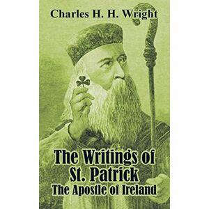 Wright, Charles H H The Writings of St. Patrick: The Apostle of Ireland Wright, Charles H H The Writings of St. Patrick: The Apostle of Ireland