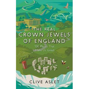 Aslet, Clive The Real Crown Jewels of England: 100 Places That Make Us Great Aslet, Clive The Real Crown Jewels of England: 100 Places That Make Us Great
