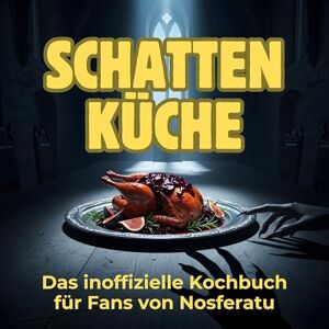 Richter, Jonas Schatten-Küche: Das inoffizielle Kochbuch für Fans von Nosferatu. 40 Rezepte für jedes Kochlevel: schnell, lecker, einfach Richter, Jonas Schatten-Küche: Das inoffizielle Kochbuch für Fans von Nosferatu. 40 Rezepte für jedes Kochlevel: schnell, lecker, einfach