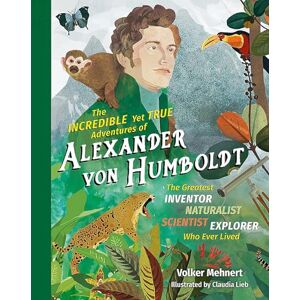 Mehnert, Volker Incredible yet True Adventures of Alexander von Humboldt, The: The Greatest Inventor-Naturalist-Scientist-Explorer Who Ever Lived: 1 Mehnert, Volker Incredible yet True Adventures of Alexander von Humboldt, The: The Greatest Inventor-Naturalist-Scientist-Explorer Who Ever Lived: 1