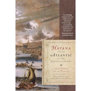 de la Fuente, Alejandro Havana and the Atlantic in the Sixteenth Century: Envisioning Cuba de la Fuente, Alejandro Havana and the Atlantic in the Sixteenth Century: Envisioning Cuba