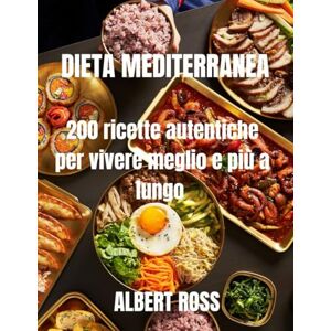 ROSS, ALBERT DIETA MEDITERRANEA: 200 ricette autentiche per vivere meglio e più a lungo ROSS, ALBERT DIETA MEDITERRANEA: 200 ricette autentiche per vivere meglio e più a lungo