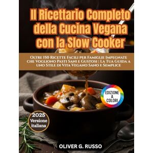 Russo, Oliver G. Il Ricettario Completo della Cucina Vegana con la Slow Cooker: Oltre 150 Ricette Facili per Famiglie Impegnate che Vogliono Pasti Sani e Gustosi La ... a uno Stile di Vita Vegano Sano e Semplice Russo, Oliver G. Il Ricettario Completo della Cucina Vegana con la Slow Cooker: Oltre 150 Ricette Facili per Famiglie Impegnate che Vogliono Pasti Sani e Gustosi La ... a uno Stile di Vita Vegano Sano e Semplice