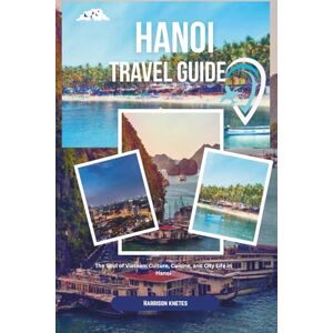 knetes, Harrison Hanoi Travel guide 2025-2026: The Soul of Vietnam Culture, Cuisine, and City Life in Hanoi knetes, Harrison Hanoi Travel guide 2025-2026: The Soul of Vietnam Culture, Cuisine, and City Life in Hanoi