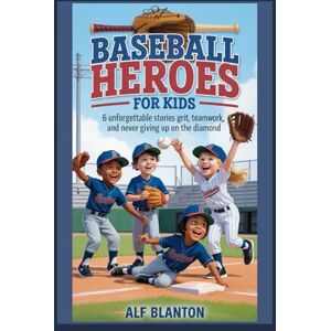 Blanton, Alf Baseball Heroes for Kids: 6 Unforgettable Stories of Grit, Teamwork, and Never Giving Up on the Diamond Blanton, Alf Baseball Heroes for Kids: 6 Unforgettable Stories of Grit, Teamwork, and Never Giving Up on the Diamond