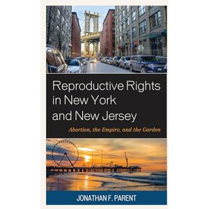 Lexington Books Reproductive Rights in New York and New Jersey: Abortion, the Empire, and the Garden Lexington Books Reproductive Rights in New York and New Jersey: Abortion, the Empire, and the Garden