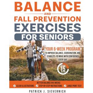Sievernich, Patrick J. BALANCE AND FALL PREVENTION EXERCISES FOR SENIORS: Your 6-Week Program to Improve Balance, Coordination, and Stability—to Move with Confidence Every Day (Senior Exercises: Move Strong, Live Healthy) Sievernich, Patrick J. BALANCE AND FALL PREVENTION EXERCISES FOR SENIORS: Your 6-Week Program to Improve Balance, Coordination, and Stability—to Move with Confidence Every Day (Senior Exercises: Move Strong, Live Healthy)