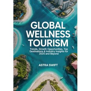 Swift, Astra Global Wellness Tourism: Trends, Growth Opportunities, Top Destinations & Industry Insights for 2025 and Beyond Swift, Astra Global Wellness Tourism: Trends, Growth Opportunities, Top Destinations & Industry Insights for 2025 and Beyond