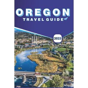 B. Grier, Wilma OREGON TRAVEL GUIDE 2025: Explore the top Destinations, Scenic Road Trips, Outdoor Adventures and Hidden Gems for Every Traveler B. Grier, Wilma OREGON TRAVEL GUIDE 2025: Explore the top Destinations, Scenic Road Trips, Outdoor Adventures and Hidden Gems for Every Traveler