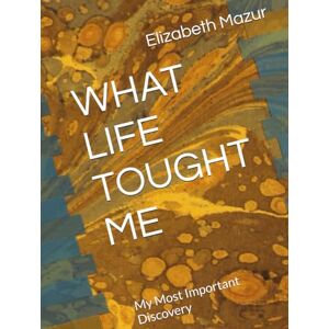 Mazur, Elizabeth WHAT LIFE TOUGHT ME: My Most Important Discovery Mazur, Elizabeth WHAT LIFE TOUGHT ME: My Most Important Discovery