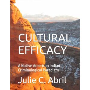Abril PhD, Dr. Julie C CULTURAL EFFICACY: A Native American Indian Criminological Paradigm Abril PhD, Dr. Julie C CULTURAL EFFICACY: A Native American Indian Criminological Paradigm