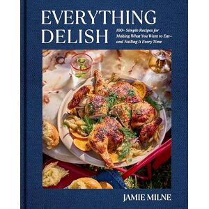 Milne, Jamie Everything Delish: 100+ Simple Recipes for Making What You Want to Eat--And Nailing It Every Time Milne, Jamie Everything Delish: 100+ Simple Recipes for Making What You Want to Eat--And Nailing It Every Time