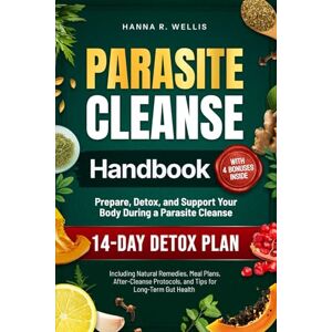 Wellis, Hanna R. Parasite Cleanse Handbook: Prepare, Detox, and Support Your Body During a Parasite Cleanse. Including Natural Remedies, Meal Plans, After-Cleanse Protocols, and Tips for Long-Term Gut Health Wellis, Hanna R. Parasite Cleanse Handbook: Prepare, Detox, and Support Your Body During a Parasite Cleanse. Including Natural Remedies, Meal Plans, After-Cleanse Protocols, and Tips for Long-Term Gut Health