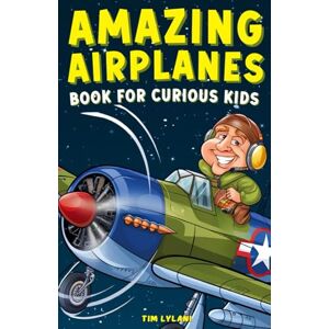 Lylani, Tim Amazing Airplanes Book for Curious Kids: Dive into the Fascinating World of Aviation, Legendary Pilots, and Thrilling Flight Mysteries! Lylani, Tim Amazing Airplanes Book for Curious Kids: Dive into the Fascinating World of Aviation, Legendary Pilots, and Thrilling Flight Mysteries!