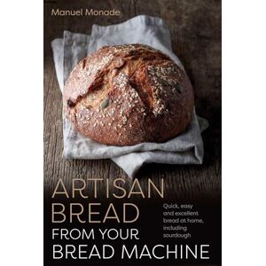 Monade, Manuel Artisan Bread from Your Bread Machine: Quick, easy and excellent bread at home, including sourdough (Head Start) Monade, Manuel Artisan Bread from Your Bread Machine: Quick, easy and excellent bread at home, including sourdough (Head Start)