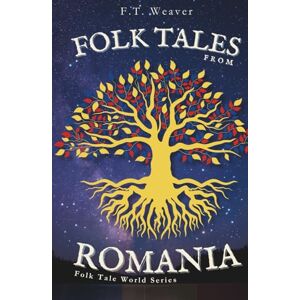 Weaver, F.T. Folk Tales from Romania: Enchanting Journeys Through Magic, Myth, and Timeless Morality (Folk Tales World) Weaver, F.T. Folk Tales from Romania: Enchanting Journeys Through Magic, Myth, and Timeless Morality (Folk Tales World)