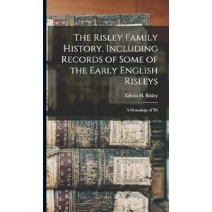 Risley, Edwin H The Risley Family History, Including Records of Some of the Early English Risleys; a Genealogy of Th Risley, Edwin H The Risley Family History, Including Records of Some of the Early English Risleys; a Genealogy of Th