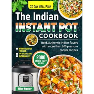 Hunter, Riley The Indian Instant Pot Cookbook: Bold, authentic Indian flavors with more than 200 pressure cooker recipes Hunter, Riley The Indian Instant Pot Cookbook: Bold, authentic Indian flavors with more than 200 pressure cooker recipes