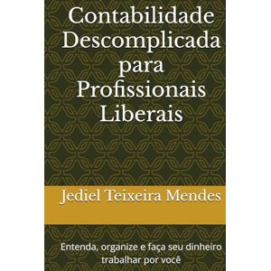 Teixeira Mendes, Prof Jediel Contabilidade Descomplicada para Profissionais Liberais: Entenda, organize e faça seu dinheiro trabalhar por você Teixeira Mendes, Prof Jediel Contabilidade Descomplicada para Profissionais Liberais: Entenda, organize e faça seu dinheiro trabalhar por você
