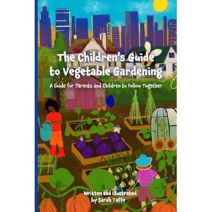 Taffe, Sarah The Children's Guide to Vegetable Gardening: A Guide for Parents and Children to Follow Together Taffe, Sarah The Children's Guide to Vegetable Gardening: A Guide for Parents and Children to Follow Together