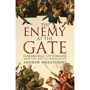 Wheatcroft, Andrew The Enemy at the Gate: Habsburgs, Ottomans and the Battle for Europe Wheatcroft, Andrew The Enemy at the Gate: Habsburgs, Ottomans and the Battle for Europe