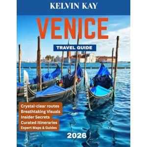 Kay, Kelvin VENICE TRAVEL GUIDE 2026 (Full-color travel guide): Unveil the Magic of Venice: A Guide to the City's Wonders, Secrets, and Hidden Treasures Kay, Kelvin VENICE TRAVEL GUIDE 2026 (Full-color travel guide): Unveil the Magic of Venice: A Guide to the City's Wonders, Secrets, and Hidden Treasures