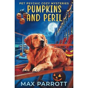 Parrott, Max Pumpkins and Peril: Psychic Sleuths and Talking Dogs: 5 (Pet Psychic Cozy Mysteries) Parrott, Max Pumpkins and Peril: Psychic Sleuths and Talking Dogs: 5 (Pet Psychic Cozy Mysteries)