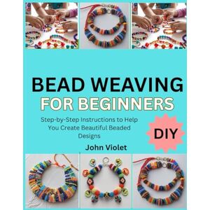 Smith, Daniella BEAD WEAVING FOR BEGINNERS: Step-by-Step Instructions to Help You Create Beautiful Beaded Designs Smith, Daniella BEAD WEAVING FOR BEGINNERS: Step-by-Step Instructions to Help You Create Beautiful Beaded Designs